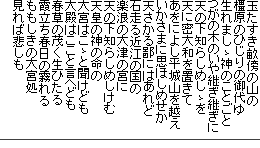 玉たすき畝傍の山の
橿原のひじりの御代ゆ
生れましゝ神のことごと
つがの木のいや継ぎ継ぎに
天の下知らしめしゝを
天に密大和を置きて
あをによし平城山を越え
いかさまに思ほしめせか
天さかる鄙にはあれど
石走る近江の国の
楽浪の大津の宮に
天の下知らしめしけむ
天皇の神の命の
大宮はこゝと聞けども
大殿はここと言へども
春草の茂く生ひたる
霞立ち春日の霧れる
ももしきの大宮処
見れば悲しも